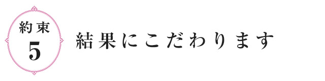 約束5.結果にこだわります